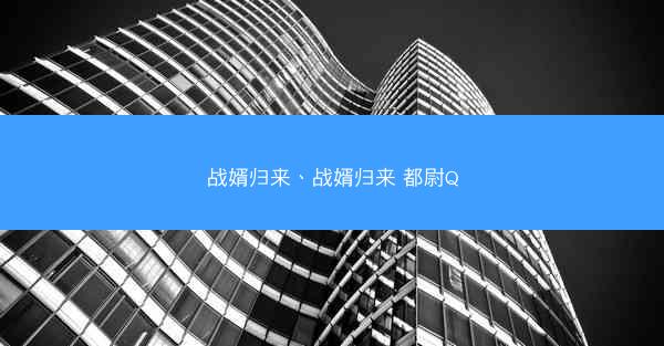 战婿归来、战婿归来 都尉Q