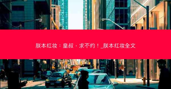 朕本红妆：皇叔，求不约！_朕本红妆全文