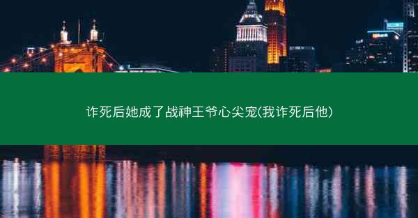 诈死后她成了战神王爷心尖宠(我诈死后他)