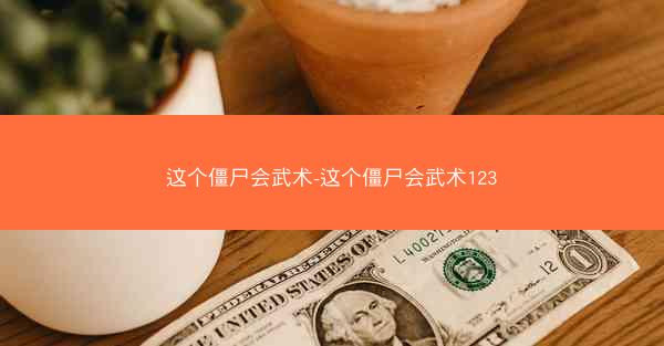 这个僵尸会武术-这个僵尸会武术123