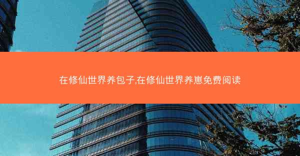 在修仙世界养包子,在修仙世界养崽免费阅读