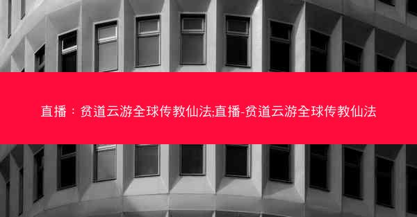 直播：贫道云游全球传教仙法;直播-贫道云游全球传教仙法