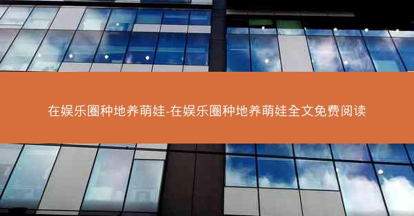 在娱乐圈种地养萌娃-在娱乐圈种地养萌娃全文免费阅读