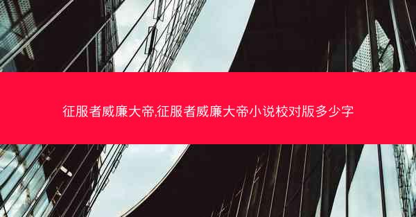 征服者威廉大帝,征服者威廉大帝小说校对版多少字