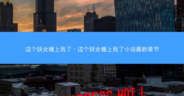 这个妖女缠上我了、这个妖女缠上我了小说最新章节