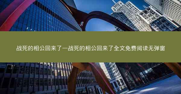 战死的相公回来了—战死的相公回来了全文免费阅读无弹窗