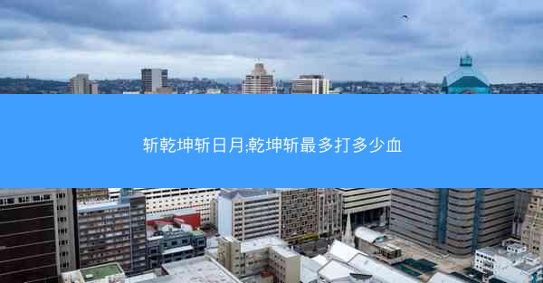斩乾坤斩日月;乾坤斩最多打多少血