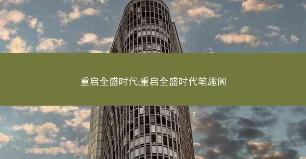 重启全盛时代;重启全盛时代笔趣阁