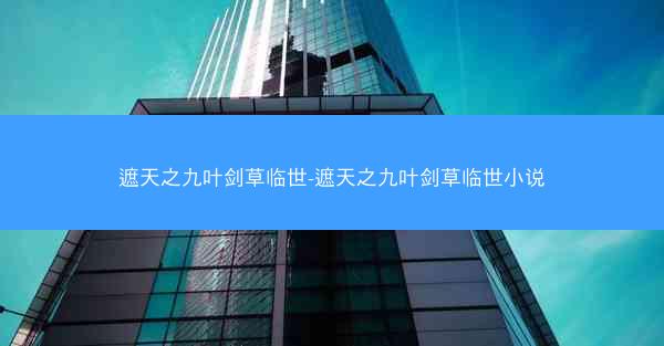 遮天之九叶剑草临世-遮天之九叶剑草临世小说
