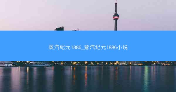 蒸汽纪元1886_蒸汽纪元1886小说