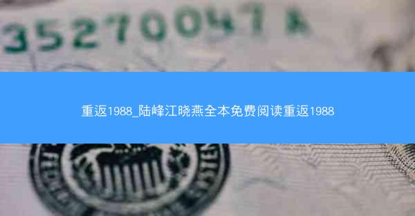 重返1988_陆峰江晓燕全本免费阅读重返1988
