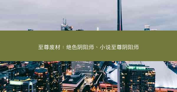 至尊废材：绝色阴阳师、小说至尊阴阳师