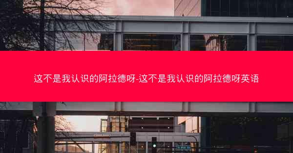 这不是我认识的阿拉德呀-这不是我认识的阿拉德呀英语