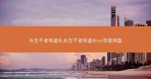 长生不老苟道长,长生不老苟道长txt百度网盘
