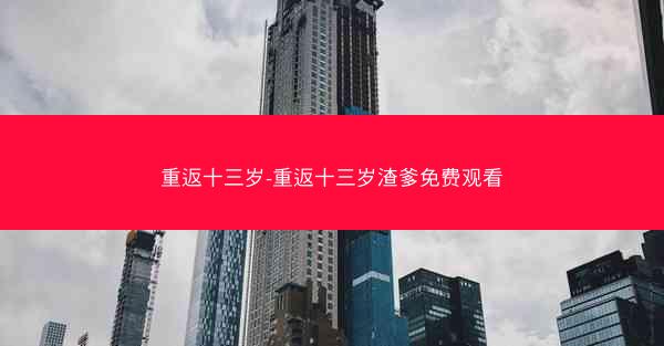 重返十三岁-重返十三岁渣爹免费观看