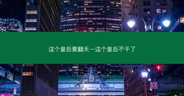 这个皇后要翻天—这个皇后不干了