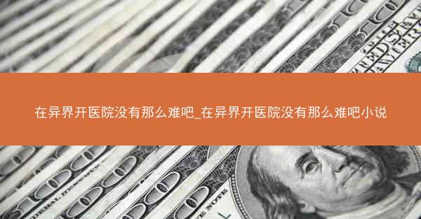 在异界开医院没有那么难吧_在异界开医院没有那么难吧小说
