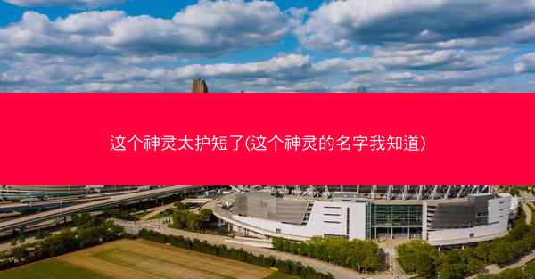 这个神灵太护短了(这个神灵的名字我知道)