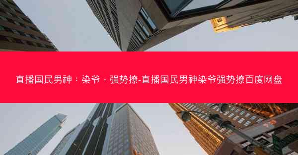直播国民男神：染爷，强势撩-直播国民男神染爷强势撩百度网盘