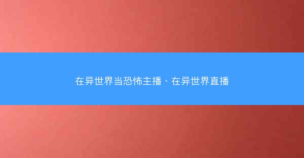 在异世界当恐怖主播、在异世界直播