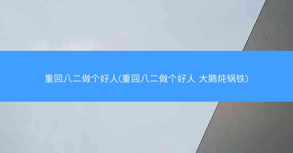 重回八二做个好人(重回八二做个好人 大鹅炖锅铁)