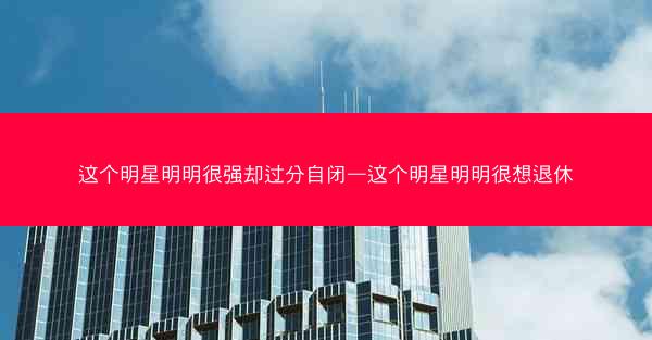 这个明星明明很强却过分自闭—这个明星明明很想退休