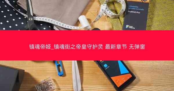 镇魂帝姬_镇魂街之帝皇守护灵 最新章节 无弹窗
