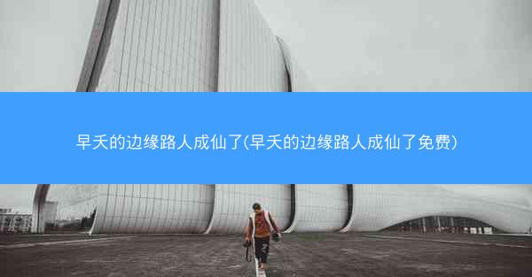 早夭的边缘路人成仙了(早夭的边缘路人成仙了免费)