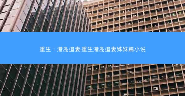 重生：港岛追妻;重生港岛追妻姊妹篇小说