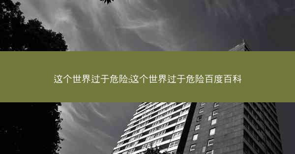 这个世界过于危险;这个世界过于危险百度百科