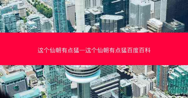这个仙朝有点猛—这个仙朝有点猛百度百科