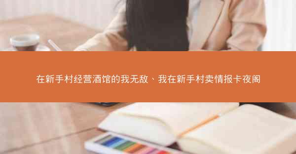 在新手村经营酒馆的我无敌、我在新手村卖情报卡夜阁