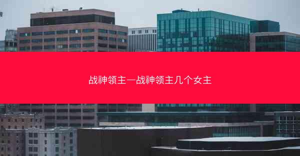 战神领主—战神领主几个女主