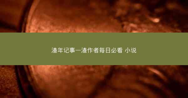 渣年记事—渣作者每日必看 小说