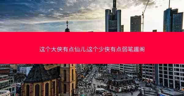 这个大侠有点仙儿;这个少侠有点弱笔趣阁