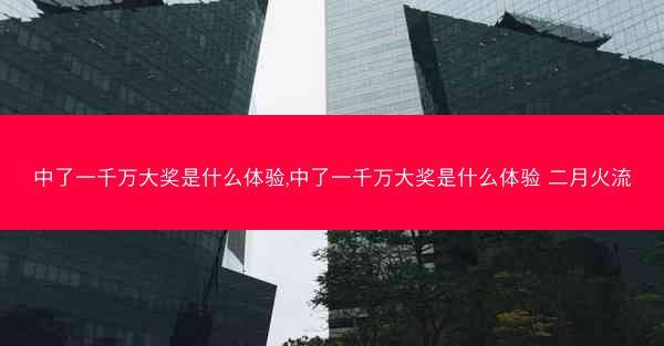 中了一千万大奖是什么体验,中了一千万大奖是什么体验 二月火流