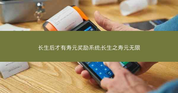 长生后才有寿元奖励系统;长生之寿元无限