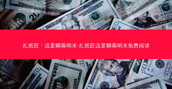 扎纸匠：这是聊斋明末-扎纸匠这是聊斋明末免费阅读