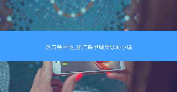 蒸汽铁甲城_蒸汽铁甲城类似的小说