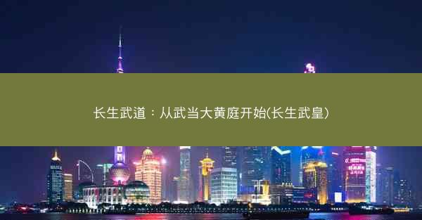 长生武道：从武当大黄庭开始(长生武皇)