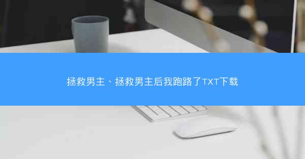 拯救男主、拯救男主后我跑路了TXT下载