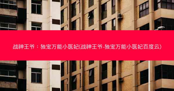 战神王爷:独宠万能小医妃(战神王爷-独宠万能小医妃百度云) 战神王爷:独宠万能小医妃(战神王爷-独宠万能小医妃百度云)