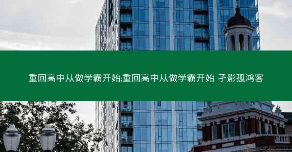 重回高中从做学霸开始;重回高中从做学霸开始 孑影孤鸿客