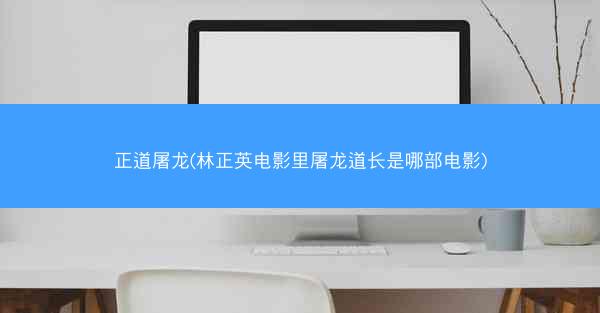 正道屠龙(林正英电影里屠龙道长是哪部电影)