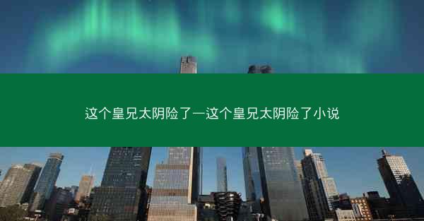 这个皇兄太阴险了—这个皇兄太阴险了小说