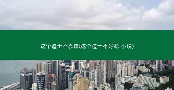 这个道士不靠谱(这个道士不好惹 小说)