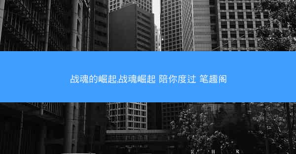 战魂的崛起,战魂崛起 陪你度过 笔趣阁