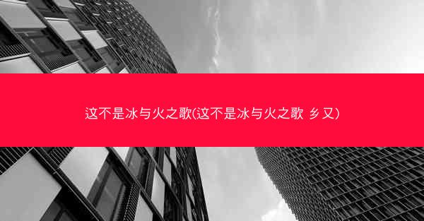 这不是冰与火之歌(这不是冰与火之歌 乡又)