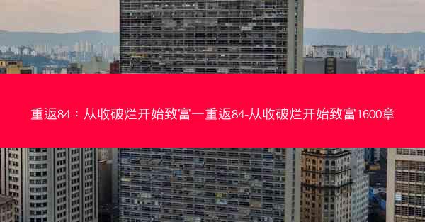 重返84：从收破烂开始致富—重返84-从收破烂开始致富1600章