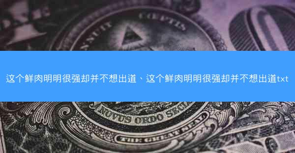 这个鲜肉明明很强却并不想出道、这个鲜肉明明很强却并不想出道txt